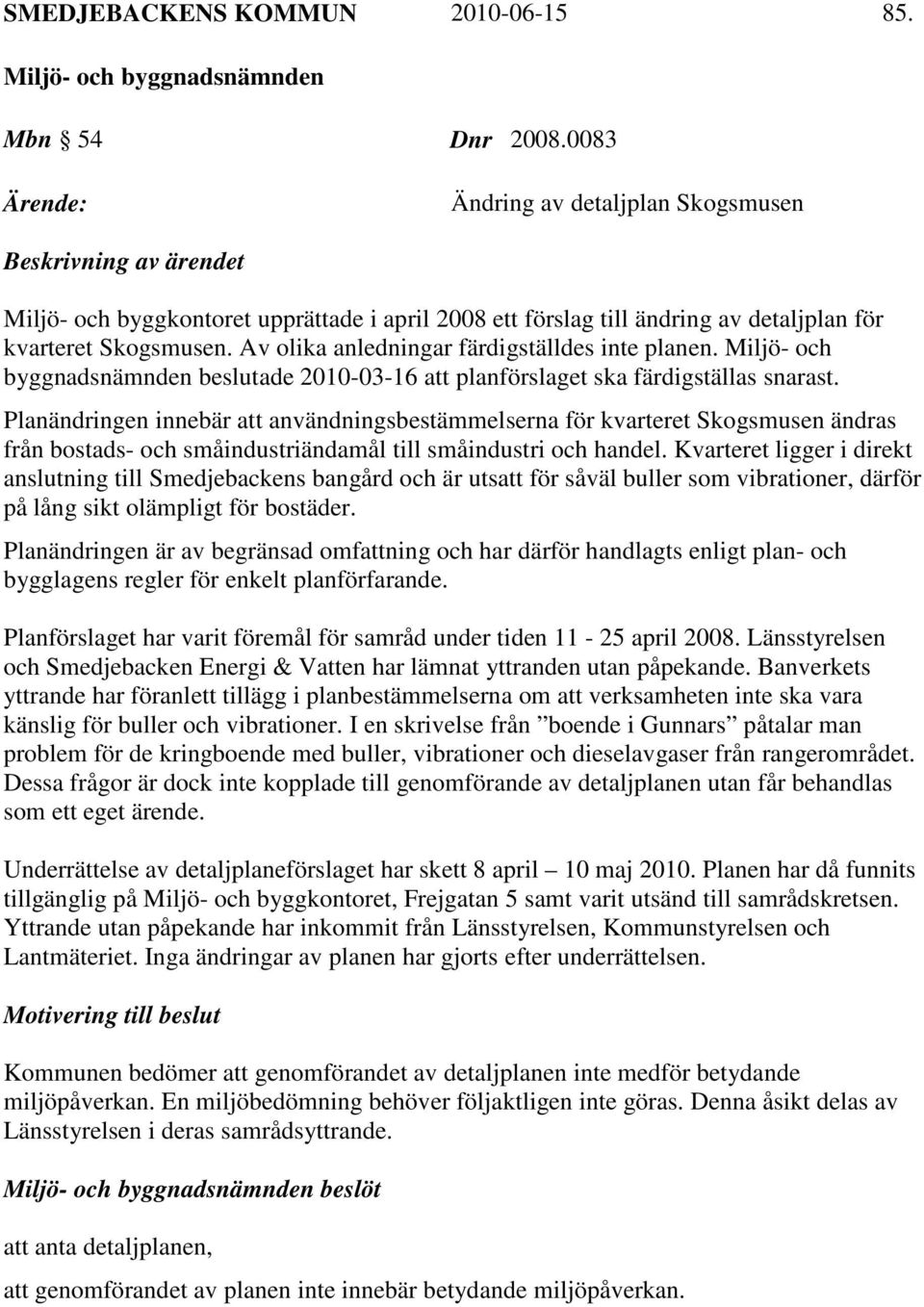 Av olika anledningar färdigställdes inte planen. Miljö- och byggnadsnämnden beslutade 2010-03-16 att planförslaget ska färdigställas snarast.