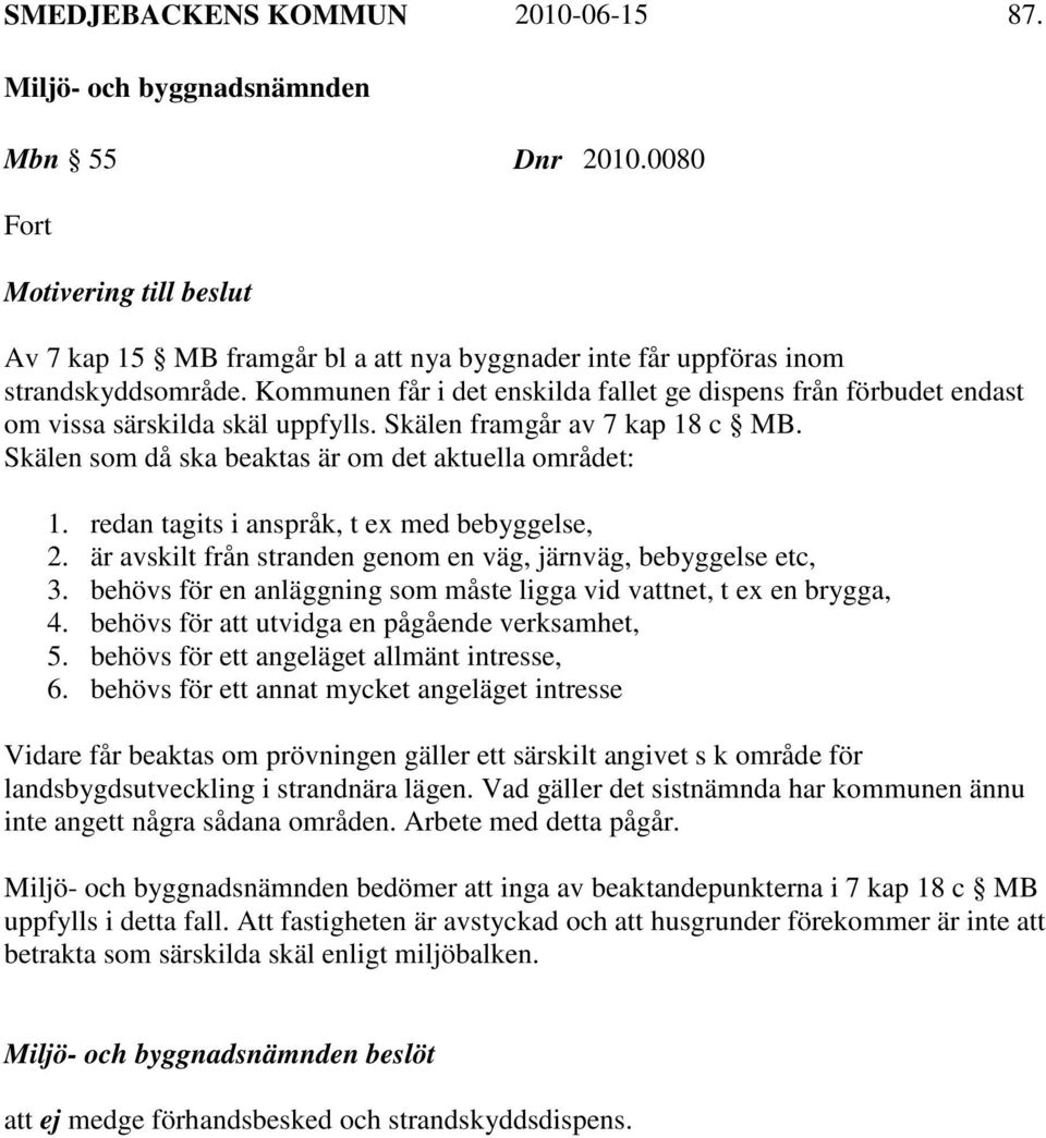 redan tagits i anspråk, t ex med bebyggelse, 2. är avskilt från stranden genom en väg, järnväg, bebyggelse etc, 3. behövs för en anläggning som måste ligga vid vattnet, t ex en brygga, 4.