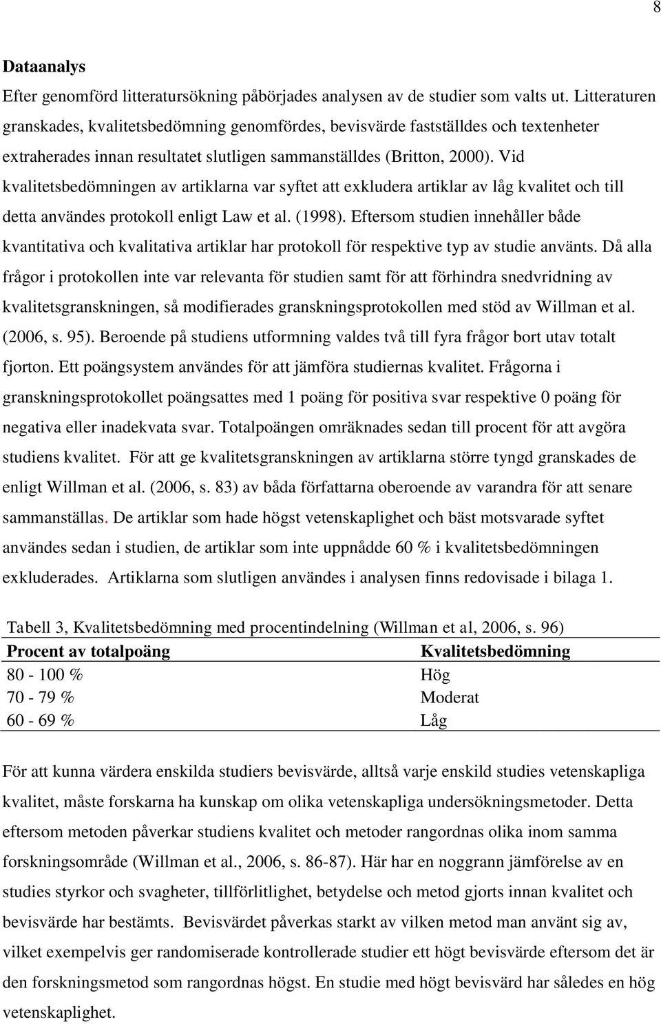 Vid kvalitetsbedömningen av artiklarna var syftet att exkludera artiklar av låg kvalitet och till detta användes protokoll enligt Law et al. (1998).