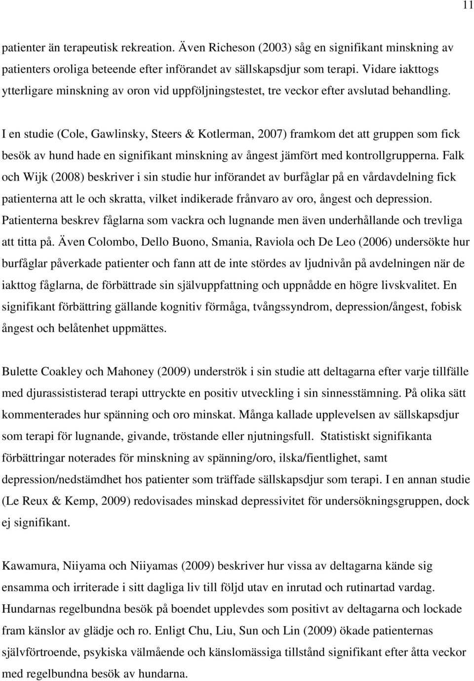 I en studie (Cole, Gawlinsky, Steers & Kotlerman, 2007) framkom det att gruppen som fick besök av hund hade en signifikant minskning av ångest jämfört med kontrollgrupperna.