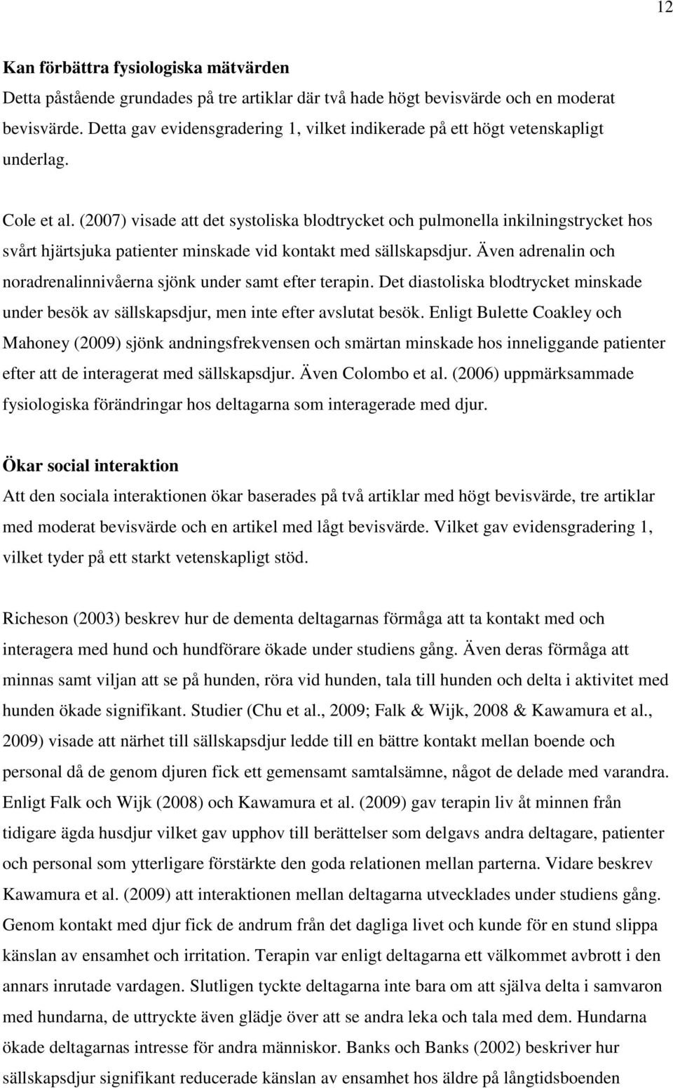 (2007) visade att det systoliska blodtrycket och pulmonella inkilningstrycket hos svårt hjärtsjuka patienter minskade vid kontakt med sällskapsdjur.