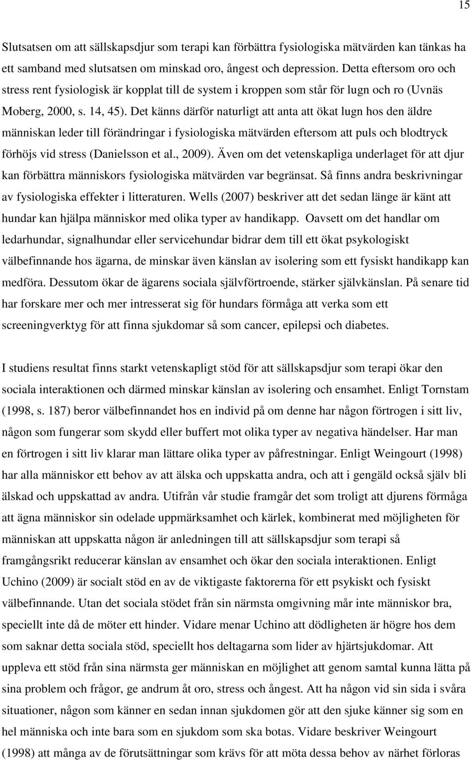 Det känns därför naturligt att anta att ökat lugn hos den äldre människan leder till förändringar i fysiologiska mätvärden eftersom att puls och blodtryck förhöjs vid stress (Danielsson et al., 2009).