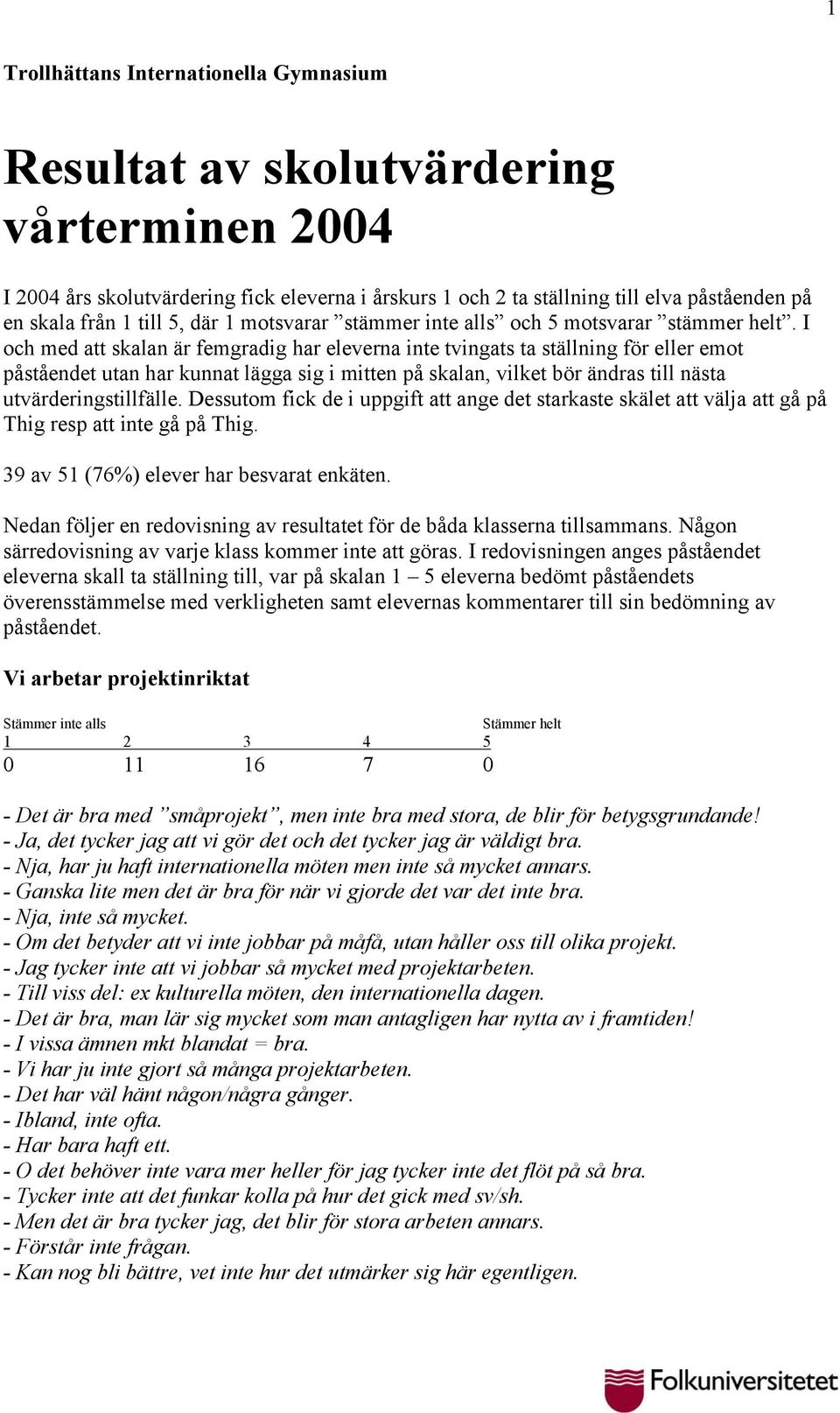 I och med att skalan är femgradig har eleverna inte tvingats ta ställning för eller emot påståendet utan har kunnat lägga sig i mitten på skalan, vilket bör ändras till nästa utvärderingstillfälle.