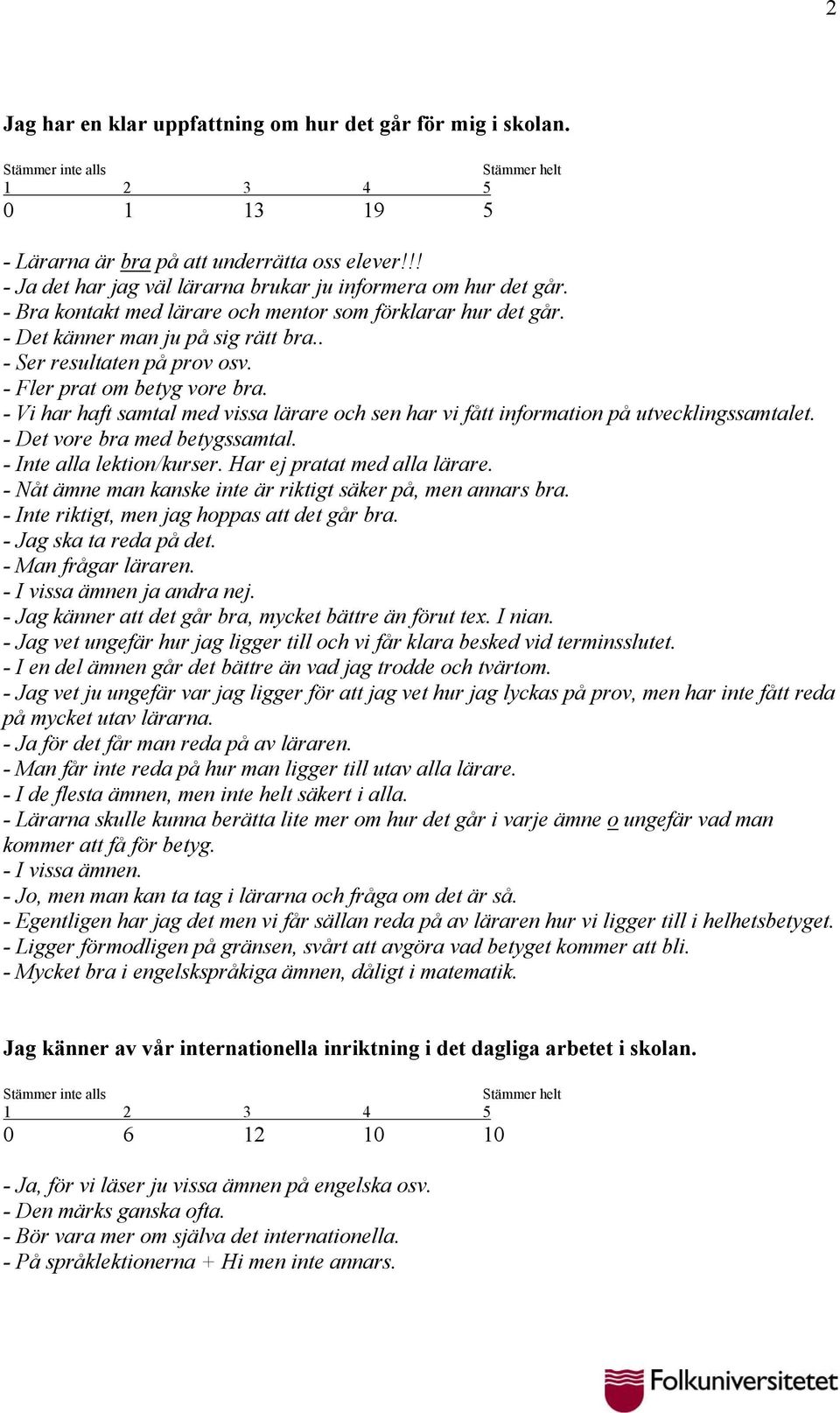 - Vi har haft samtal med vissa lärare och sen har vi fått information på utvecklingssamtalet. - Det vore bra med betygssamtal. - Inte alla lektion/kurser. Har ej pratat med alla lärare.