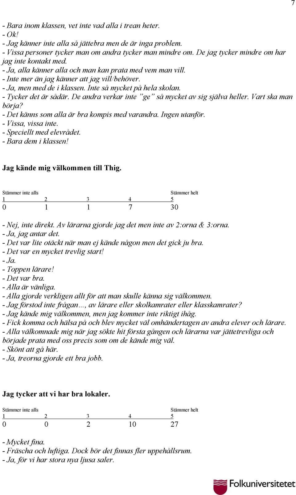 Inte så mycket på hela skolan. - Tycker det är sådär. De andra verkar inte ge så mycket av sig själva heller. Vart ska man börja? - Det känns som alla är bra kompis med varandra. Ingen utanför.