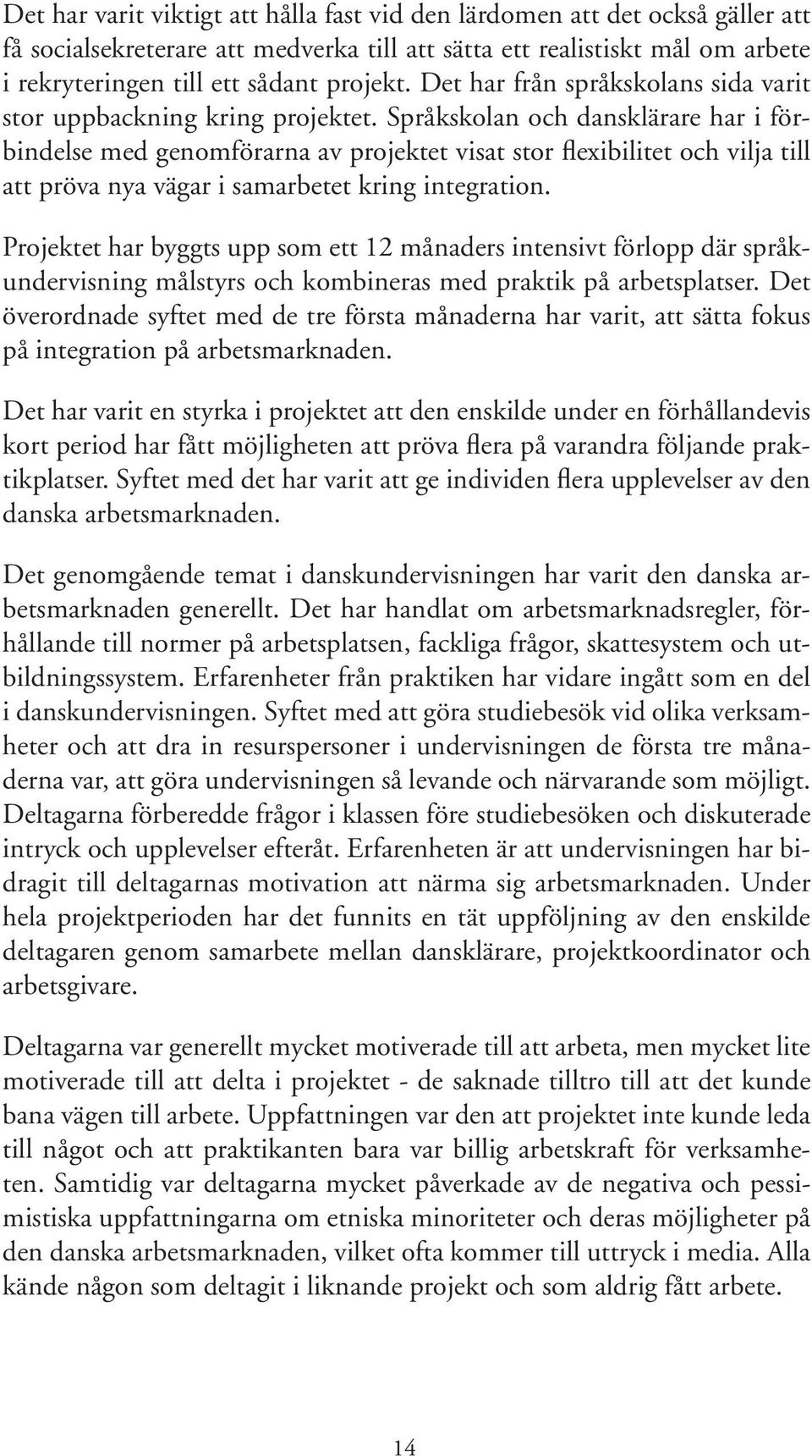 Språkskolan och dansklärare har i förbindelse med genomförarna av projektet visat stor flexibilitet och vilja till att pröva nya vägar i samarbetet kring integration.