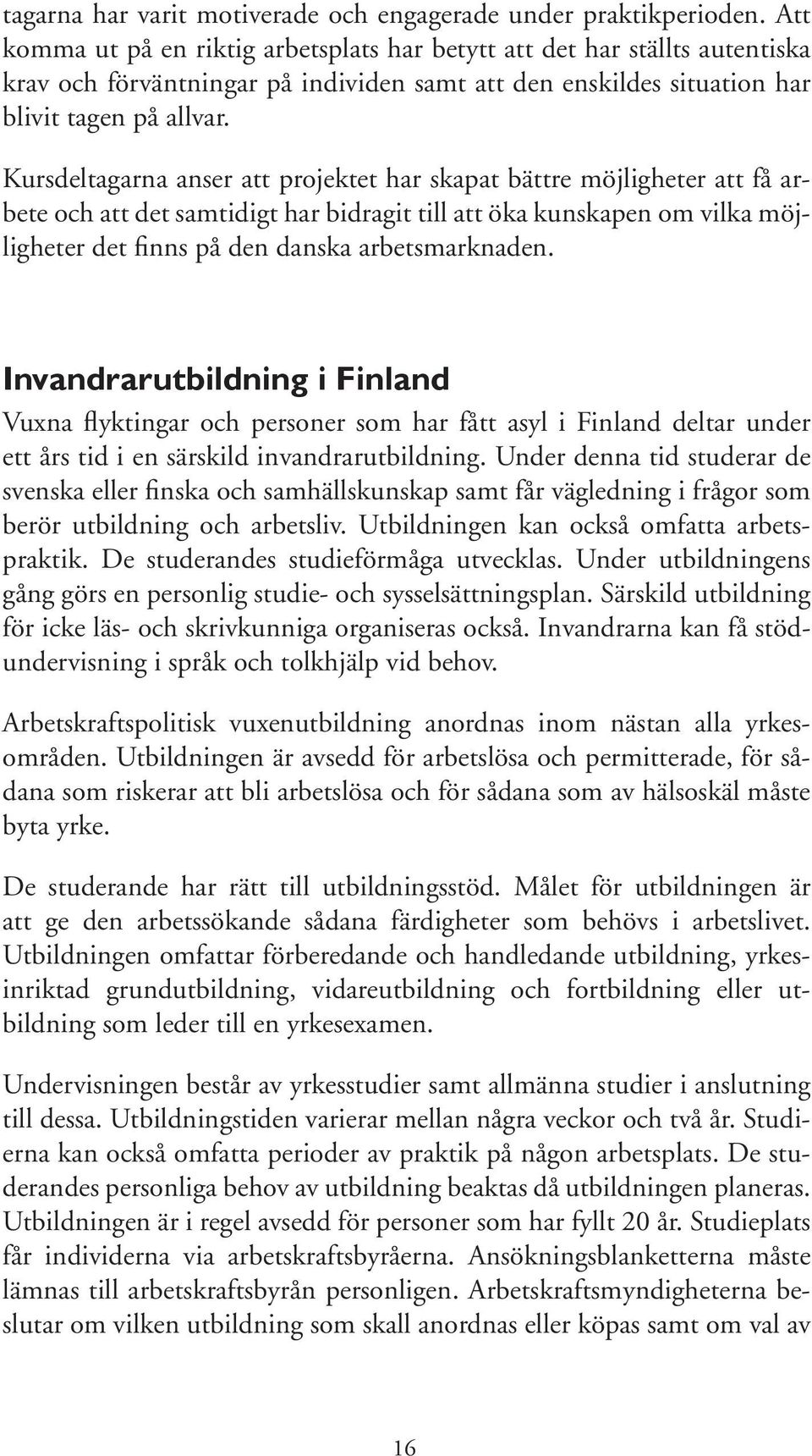 Kursdeltagarna anser att projektet har skapat bättre möjligheter att få arbete och att det samtidigt har bidragit till att öka kunskapen om vilka möjligheter det finns på den danska arbetsmarknaden.