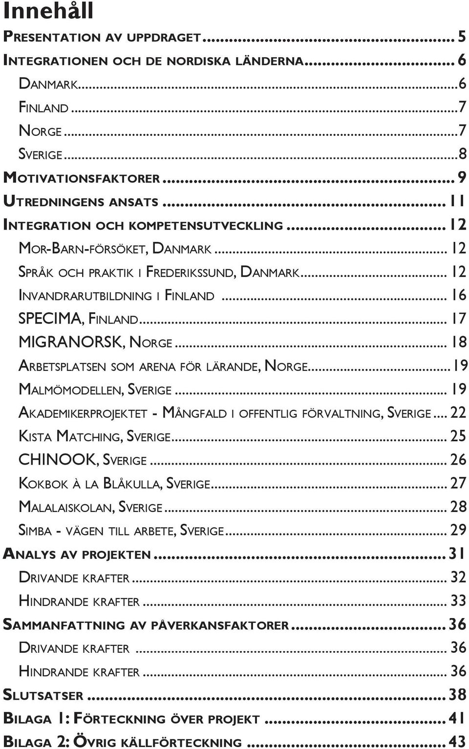 .. 17 MIGRANORSK, NORGE... 18 ARBETSPLATSEN SOM ARENA FÖR LÄRANDE, NORGE...19 MALMÖMODELLEN, SVERIGE... 19 AKADEMIKERPROJEKTET - MÅNGFALD I OFFENTLIG FÖRVALTNING, SVERIGE... 22 KISTA MATCHING, SVERIGE.