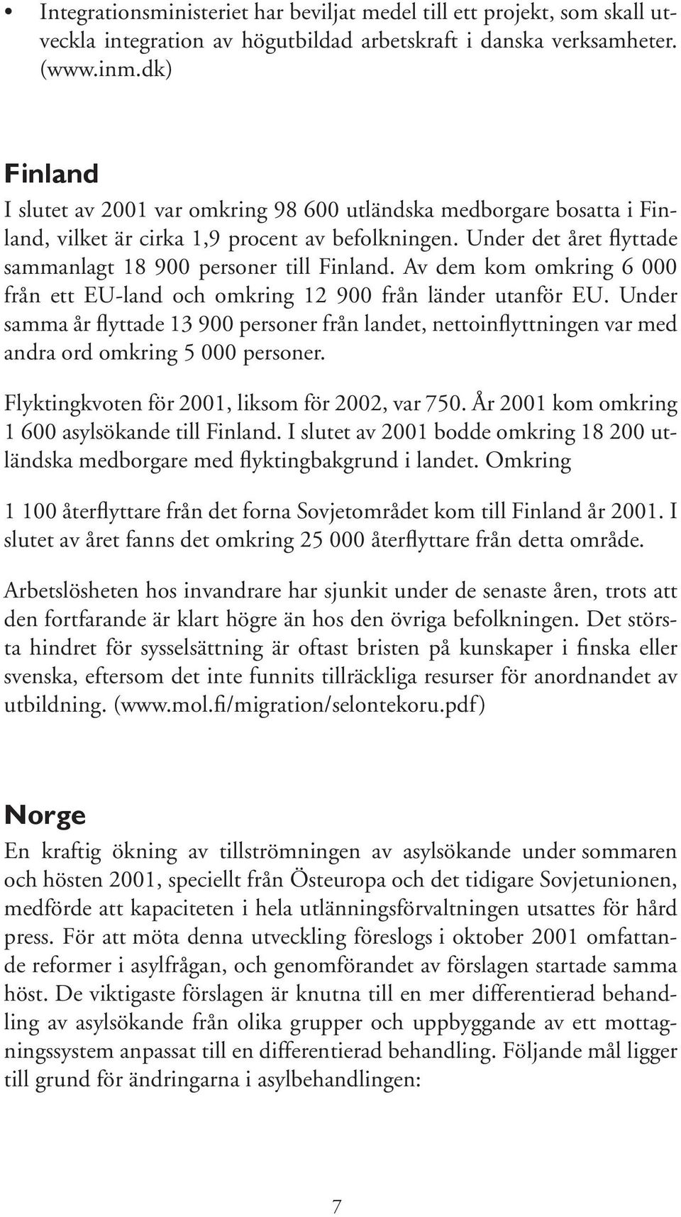 Av dem kom omkring 6 000 från ett EU-land och omkring 12 900 från länder utanför EU. Under samma år flyttade 13 900 personer från landet, nettoinflyttningen var med andra ord omkring 5 000 personer.