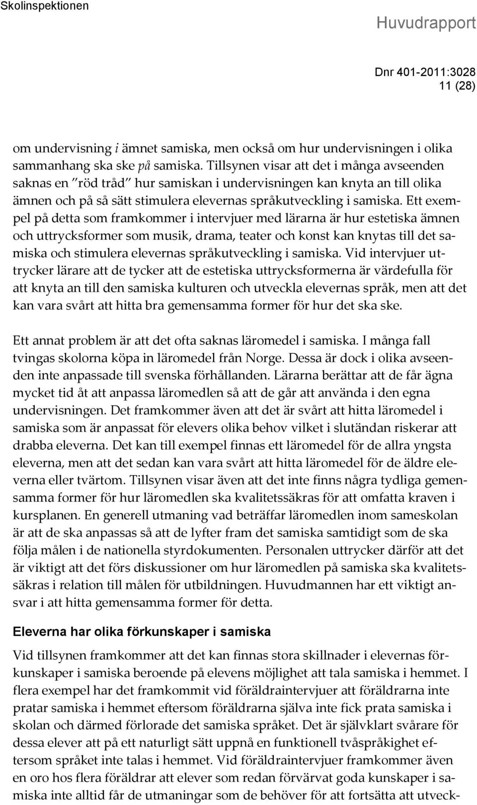 Ett exempel på detta som framkommer i intervjuer med lärarna är hur estetiska ämnen och uttrycksformer som musik, drama, teater och konst kan knytas till det samiska och stimulera elevernas