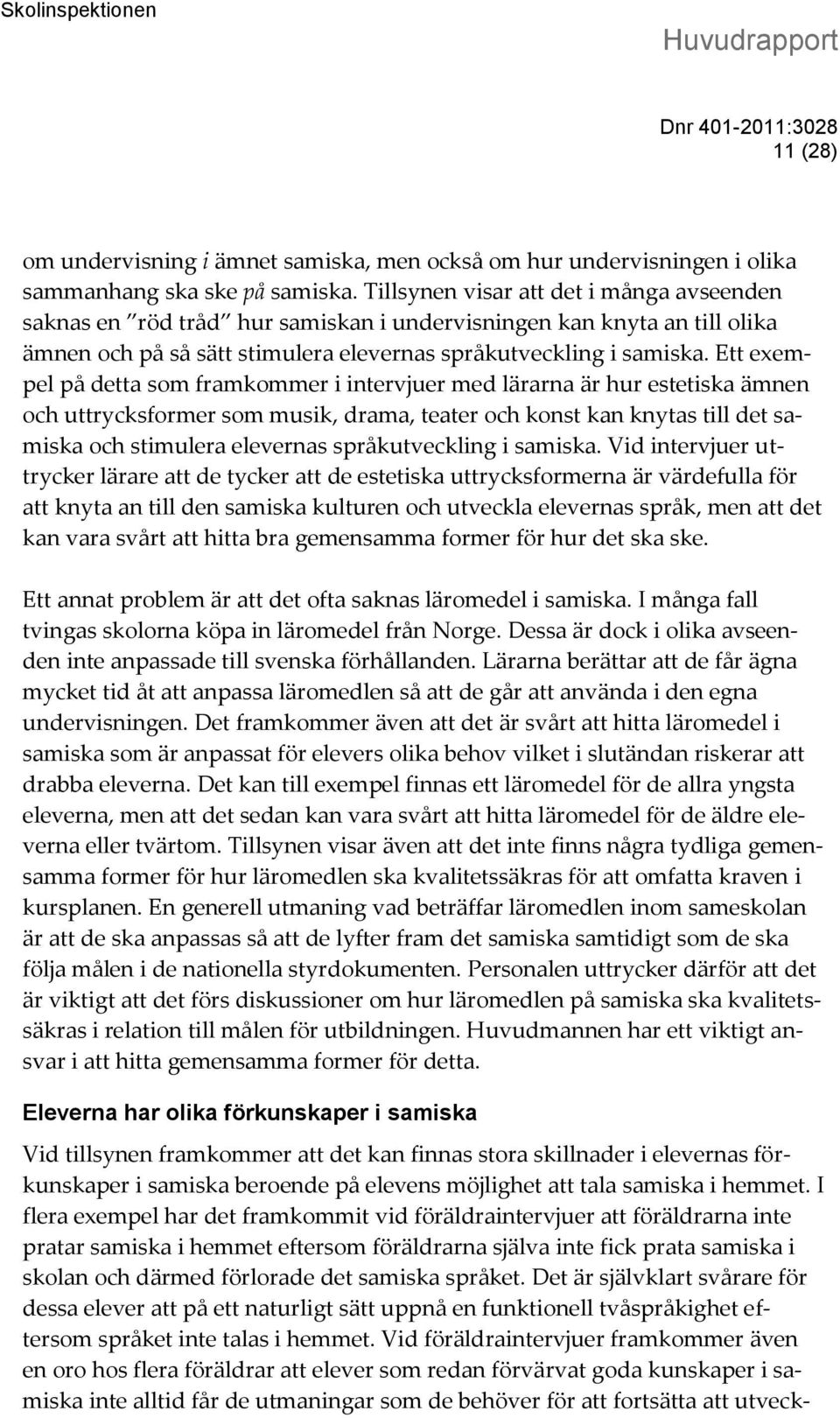 Ett exempel på detta som framkommer i intervjuer med lärarna är hur estetiska ämnen och uttrycksformer som musik, drama, teater och konst kan knytas till det samiska och stimulera elevernas