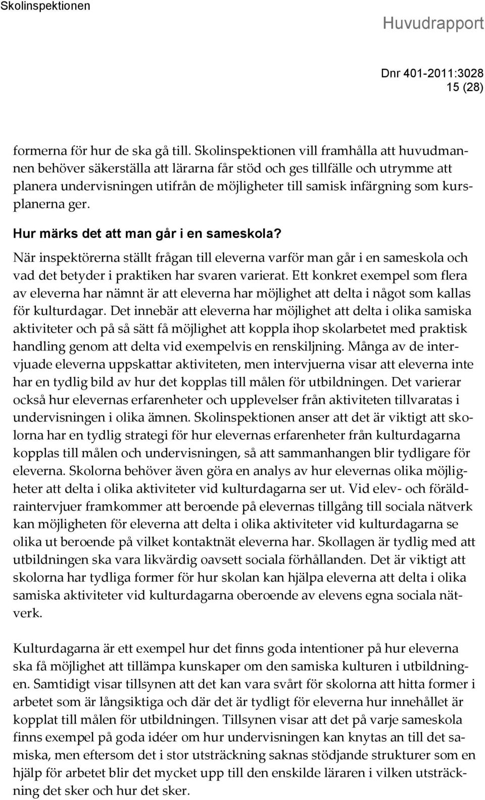 kursplanerna ger. Hur märks det att man går i en sameskola? När inspektörerna ställt frågan till eleverna varför man går i en sameskola och vad det betyder i praktiken har svaren varierat.