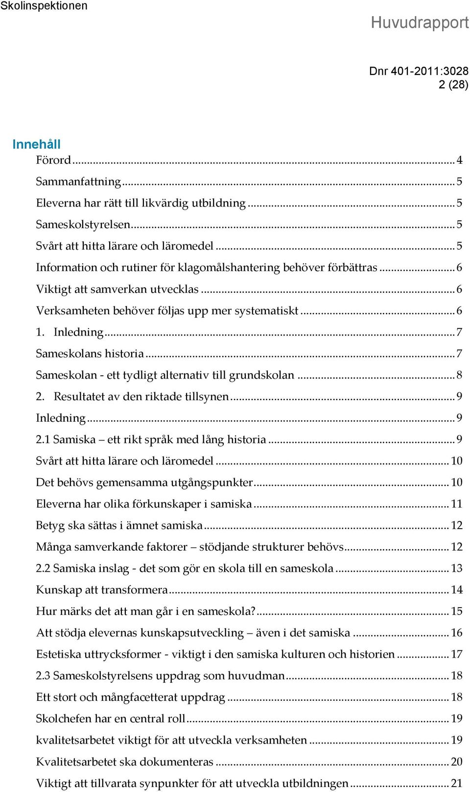 .. 7 Sameskolans historia... 7 Sameskolan - ett tydligt alternativ till grundskolan... 8 2. Resultatet av den riktade tillsynen... 9 Inledning... 9 2.1 Samiska ett rikt språk med lång historia.