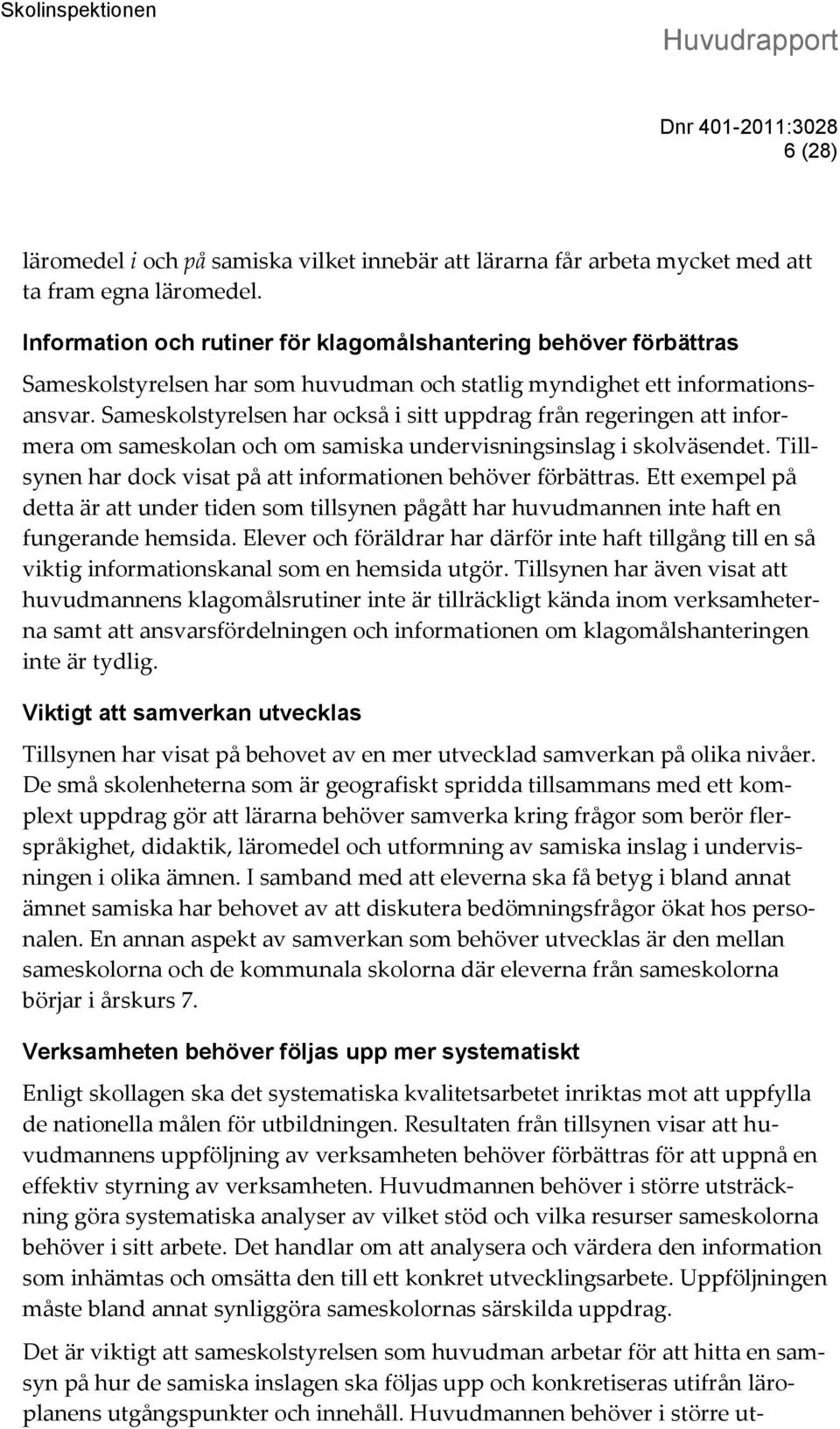 Sameskolstyrelsen har också i sitt uppdrag från regeringen att informera om sameskolan och om samiska undervisningsinslag i skolväsendet.