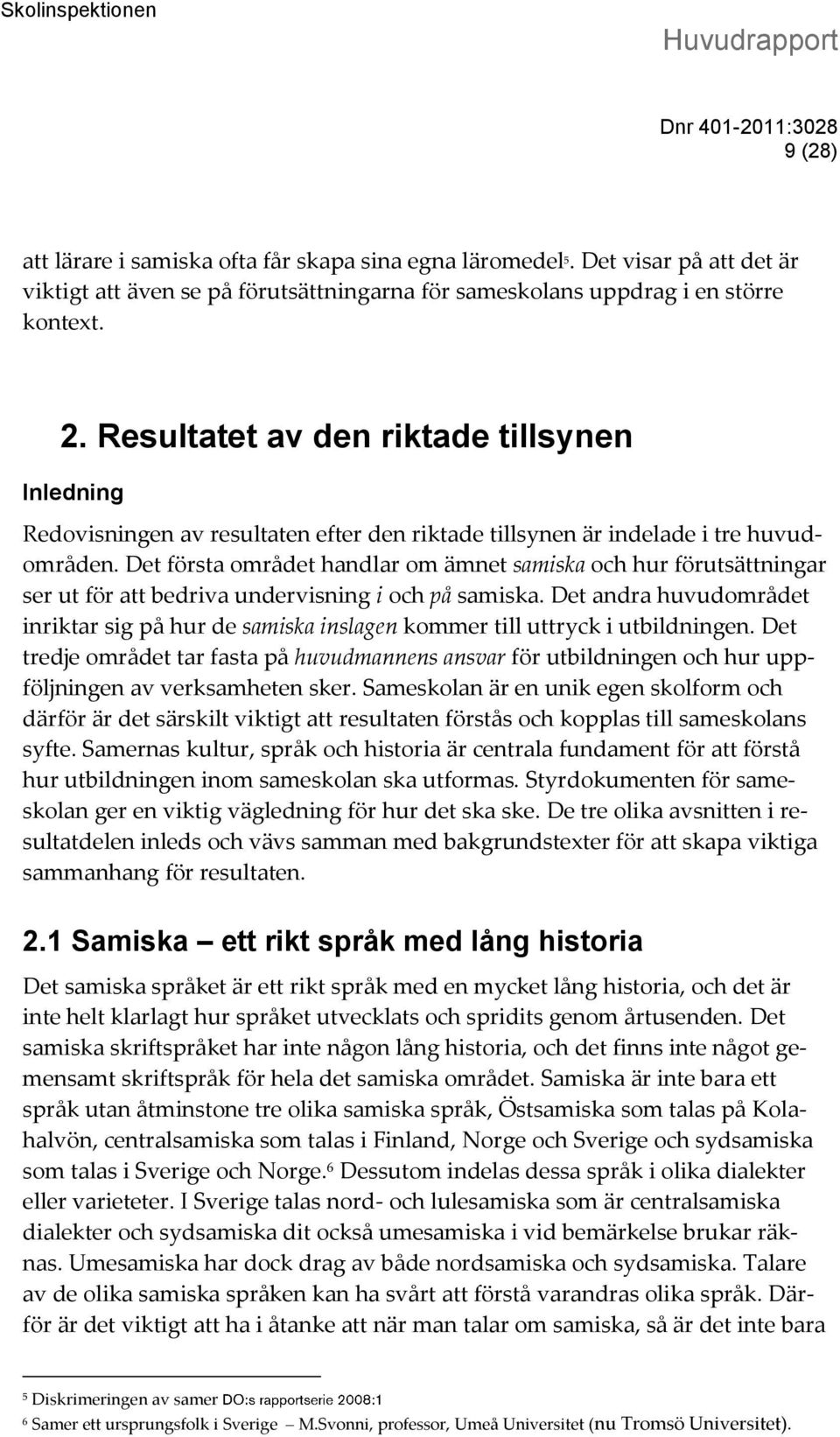 Det första området handlar om ämnet samiska och hur förutsättningar ser ut för att bedriva undervisning i och på samiska.