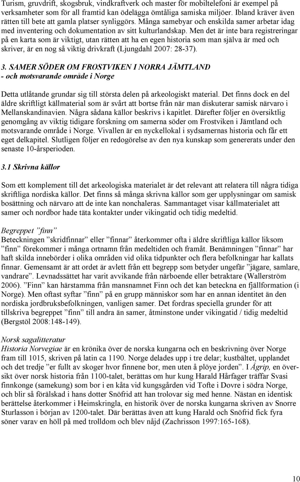 Men det är inte bara registreringar på en karta som är viktigt, utan rätten att ha en egen historia som man själva är med och skriver, är en nog så viktig drivkraft (Ljungdahl 2007: 28-37). 3.