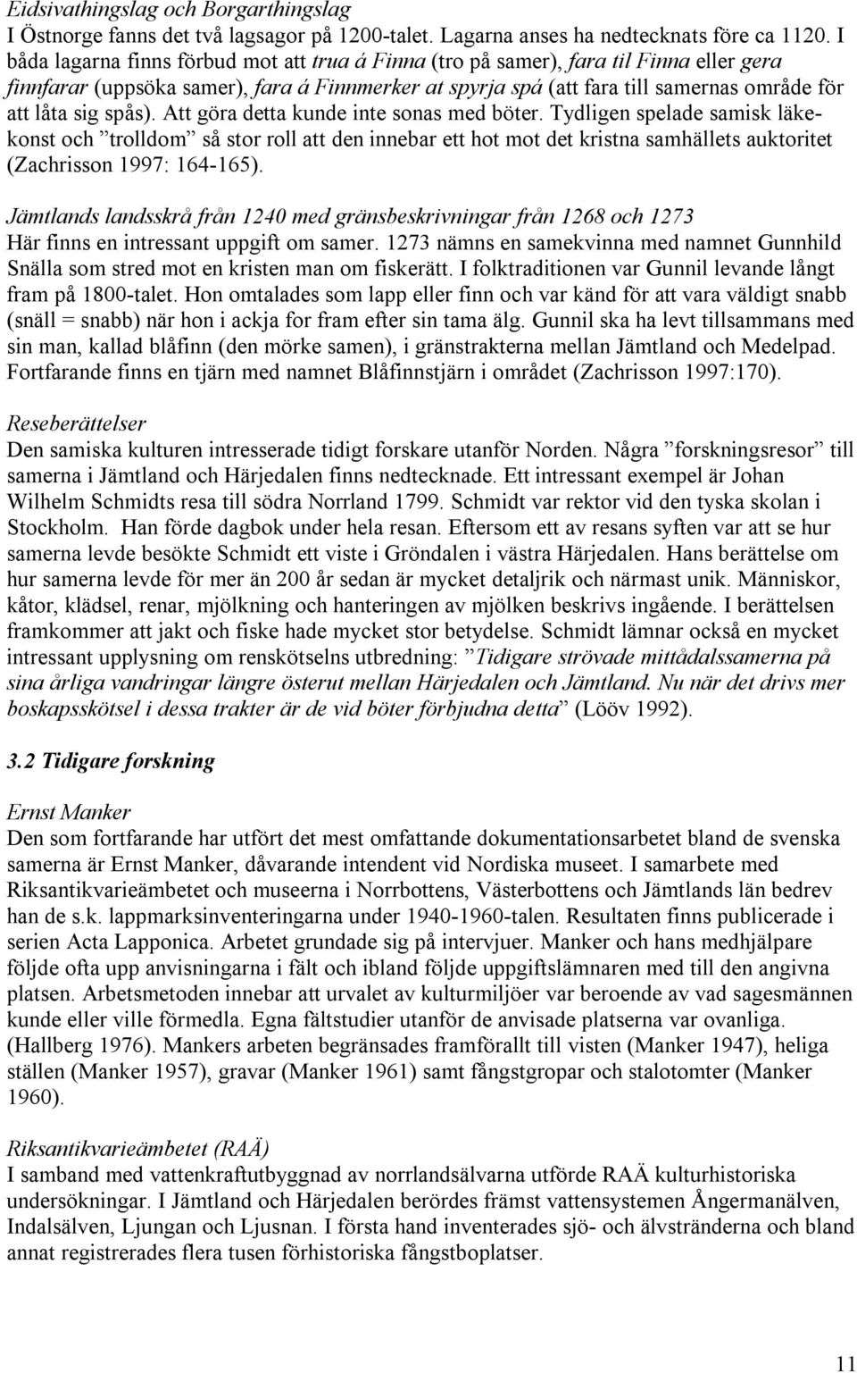 spås). Att göra detta kunde inte sonas med böter. Tydligen spelade samisk läkekonst och trolldom så stor roll att den innebar ett hot mot det kristna samhällets auktoritet (Zachrisson 1997: 164-165).