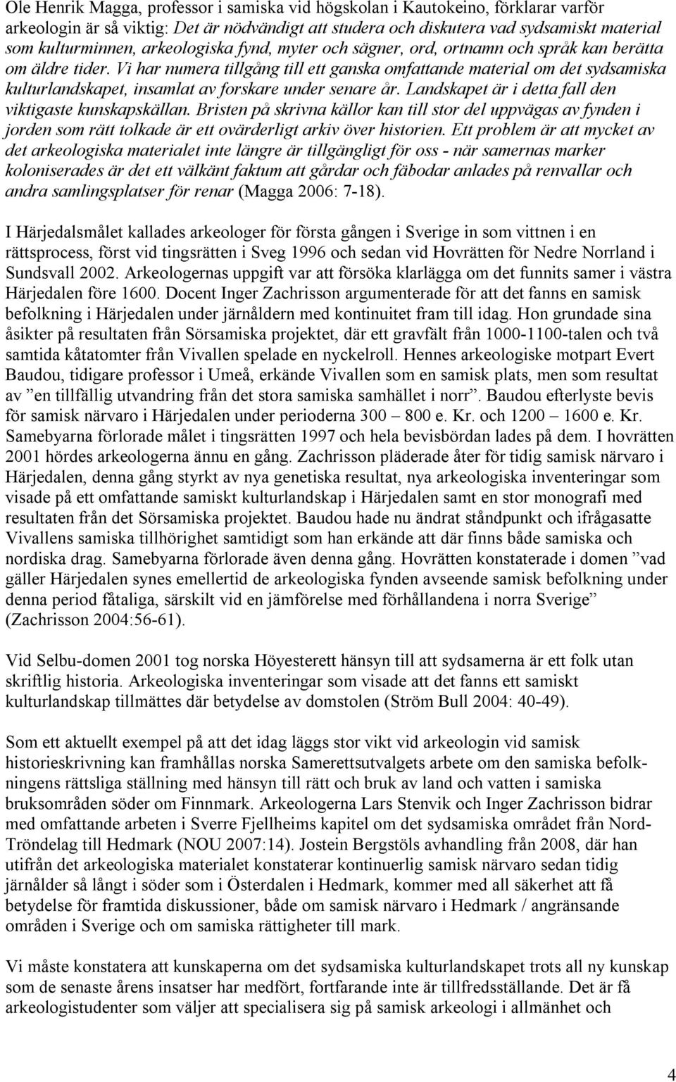 Vi har numera tillgång till ett ganska omfattande material om det sydsamiska kulturlandskapet, insamlat av forskare under senare år. Landskapet är i detta fall den viktigaste kunskapskällan.