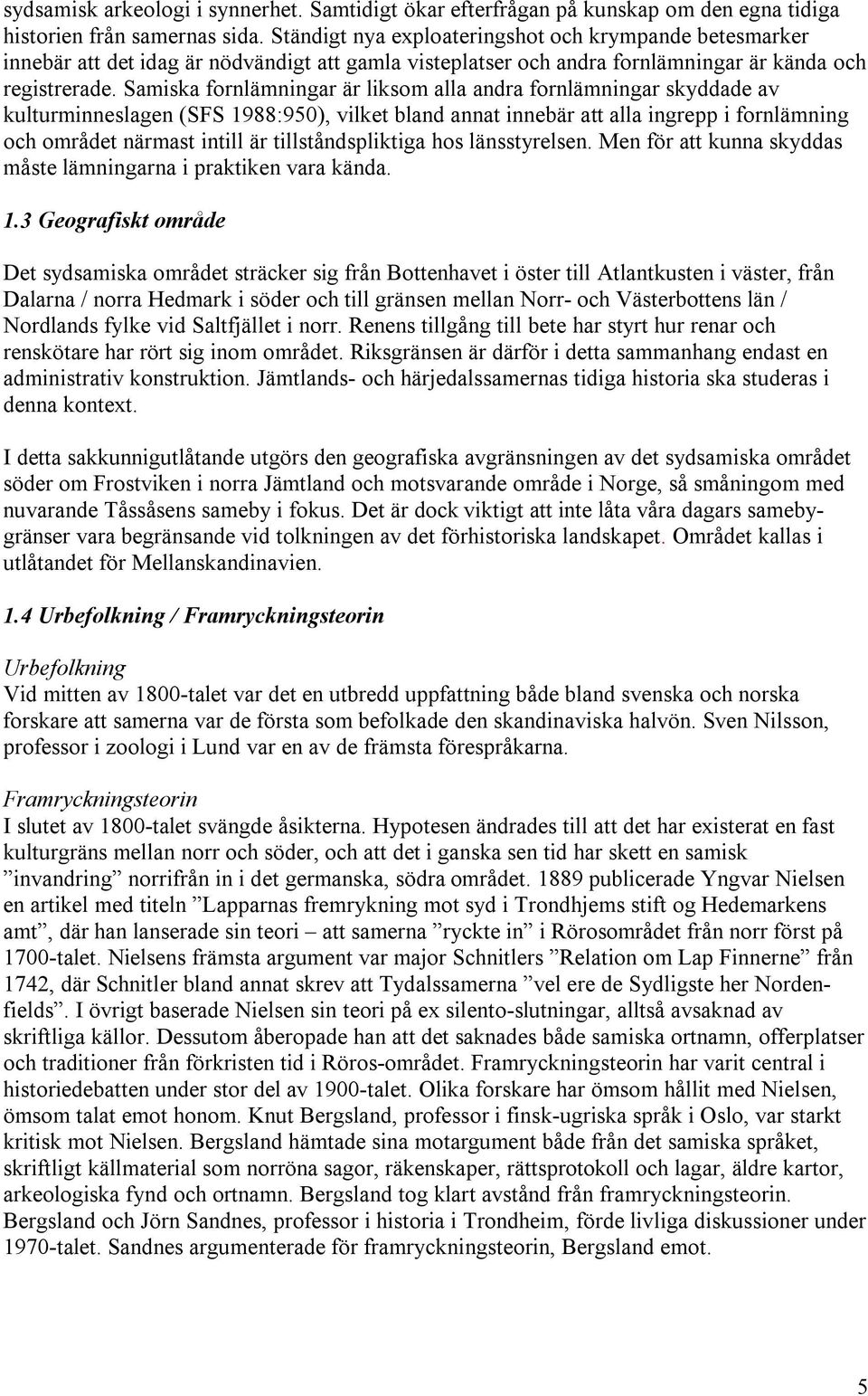 Samiska fornlämningar är liksom alla andra fornlämningar skyddade av kulturminneslagen (SFS 1988:950), vilket bland annat innebär att alla ingrepp i fornlämning och området närmast intill är