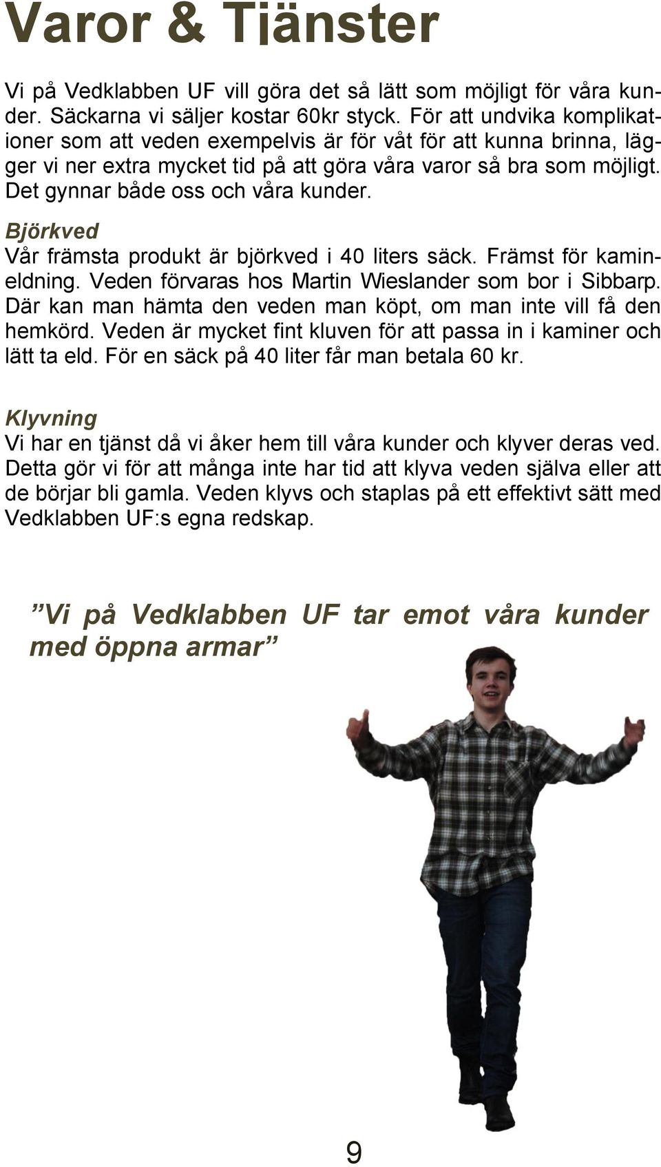 Björkved Vår främsta produkt är björkved i 40 liters säck. Främst för kamineldning. Veden förvaras hos Martin Wieslander som bor i Sibbarp.