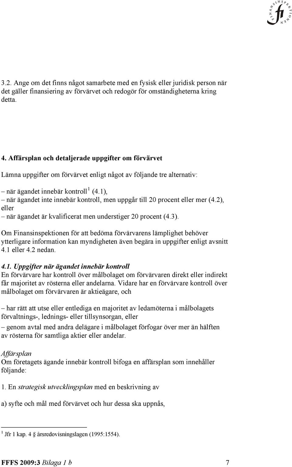 1), när ägandet inte innebär kontroll, men uppgår till 20 procent eller mer (4.2), eller när ägandet är kvalificerat men understiger 20 procent (4.3).