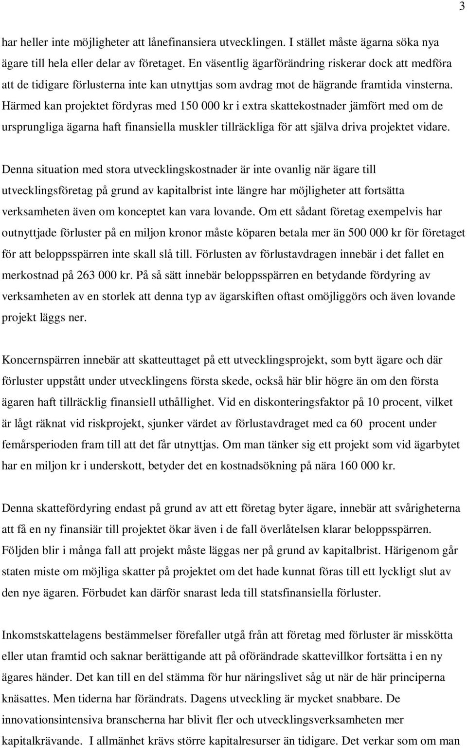 Härmed kan projektet fördyras med 150 000 kr i extra skattekostnader jämfört med om de ursprungliga ägarna haft finansiella muskler tillräckliga för att själva driva projektet vidare.