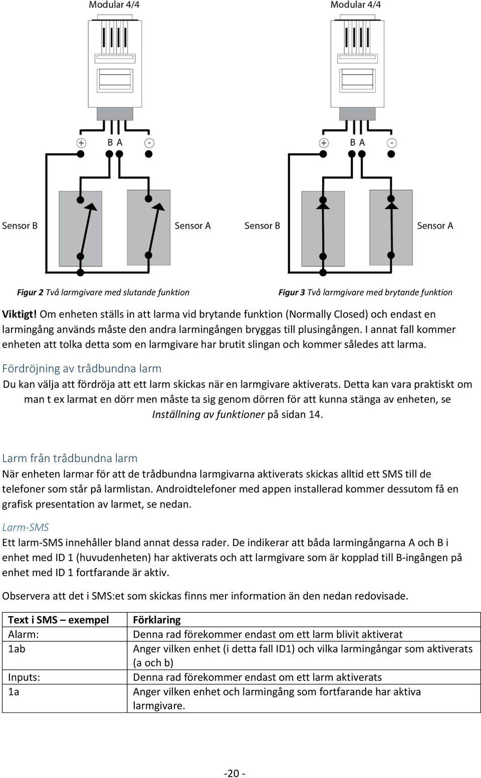 I annat fall kommer enheten att tolka detta som en larmgivare har brutit slingan och kommer således att larma.