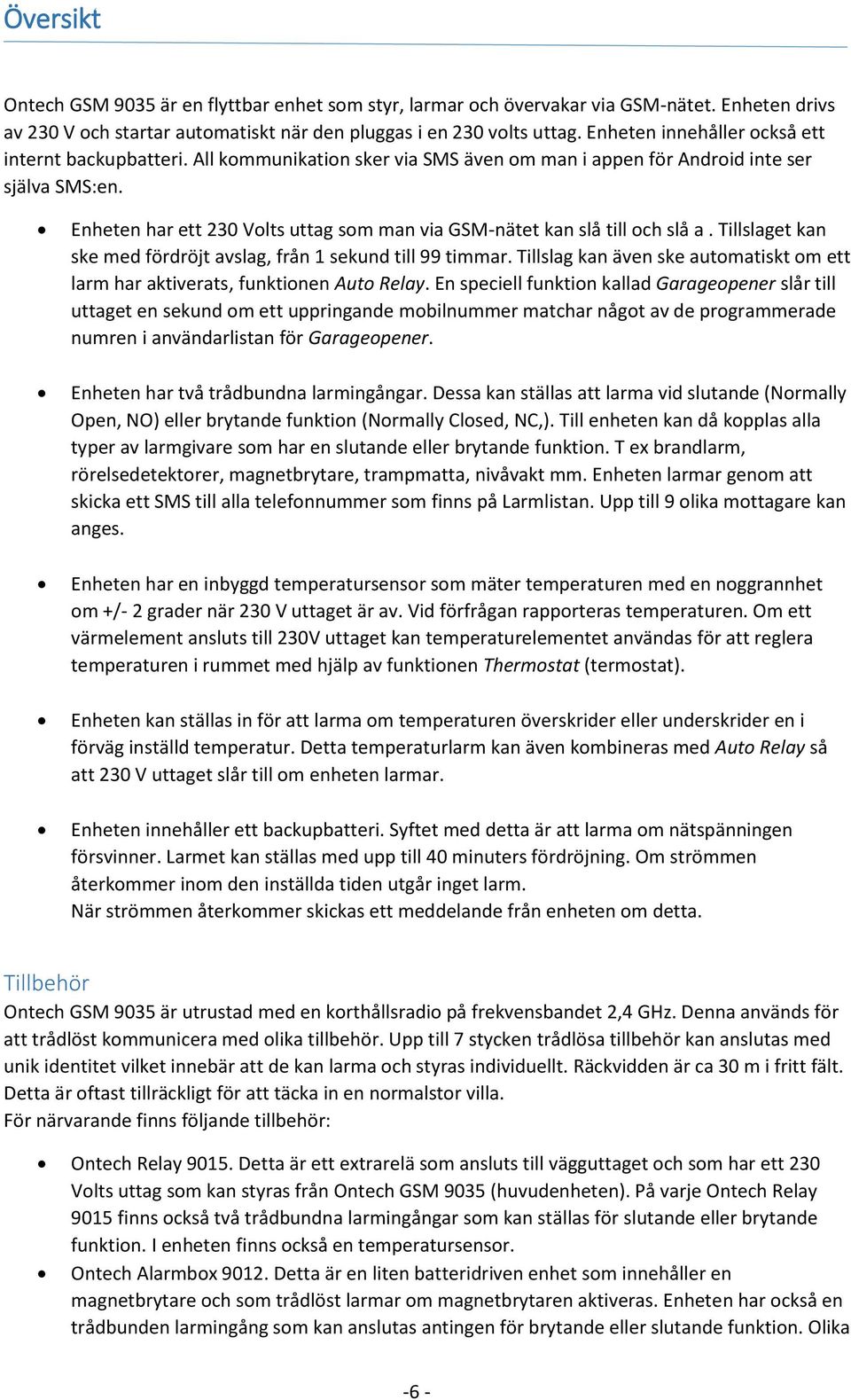 Enheten har ett 230 Volts uttag som man via GSM-nätet kan slå till och slå a. Tillslaget kan ske med fördröjt avslag, från 1 sekund till 99 timmar.