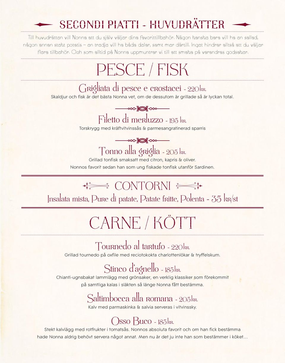 Och som alltid på Nonna uppmuntrar vi till att smaka på varandras godsaker. Pesce / fisk Grigliata di pesce e crostacei - 220 kr.