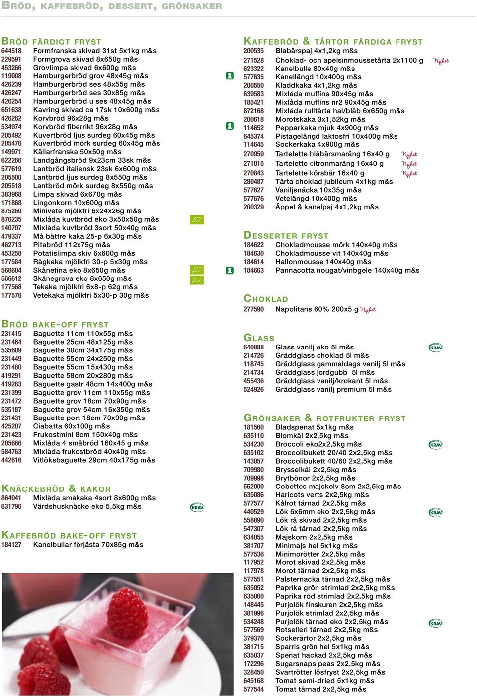 fiberrikt 96x28g m&s 205492 Kuvertbröd ljus surdeg 60x45g m&s 205476 Kuvertbröd mörk surdeg 60x45g m&s 149971 Källarfranska 50x50g m&s 622266 Landgångsbröd 9x23cm 33sk m&s 577619 Lantbröd italiensk