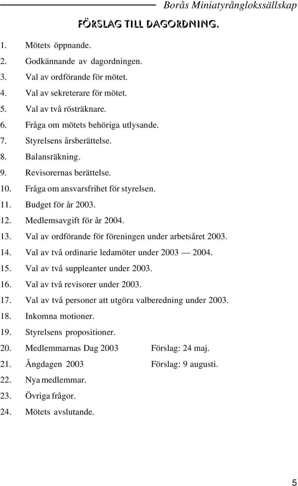 Medlemsavgift för år 2004. 13. Val av ordförande för föreningen under arbetsåret 2003. 14. Val av två ordinarie ledamöter under 2003 2004. 15. Val av två suppleanter under 2003. 16.