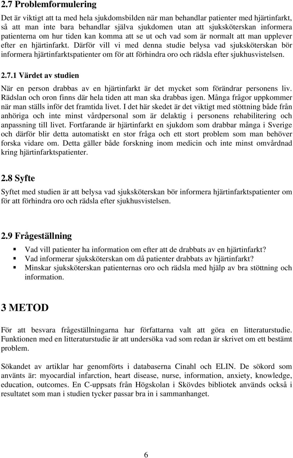 Därför vill vi med denna studie belysa vad sjuksköterskan bör informera hjärtinfarktspatienter om för att förhindra oro och rädsla efter sjukhusvistelsen. 2.7.