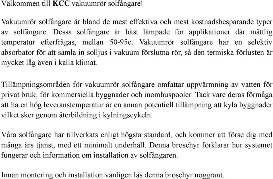 Vakuumrör solfångare har en selektiv absorbator för att samla in solljus i vakuum förslutna rör, så den termiska förlusten är mycket låg även i kalla klimat.