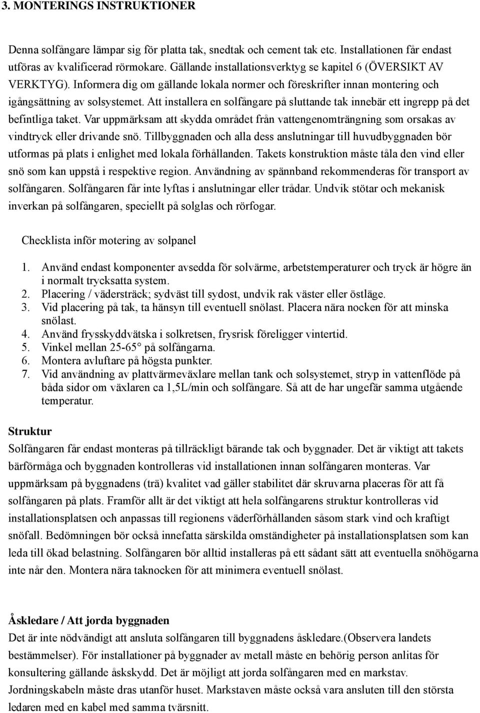 Att installera en solfångare på sluttande tak innebär ett ingrepp på det befintliga taket. Var uppmärksam att skydda området från vattengenomträngning som orsakas av vindtryck eller drivande snö.