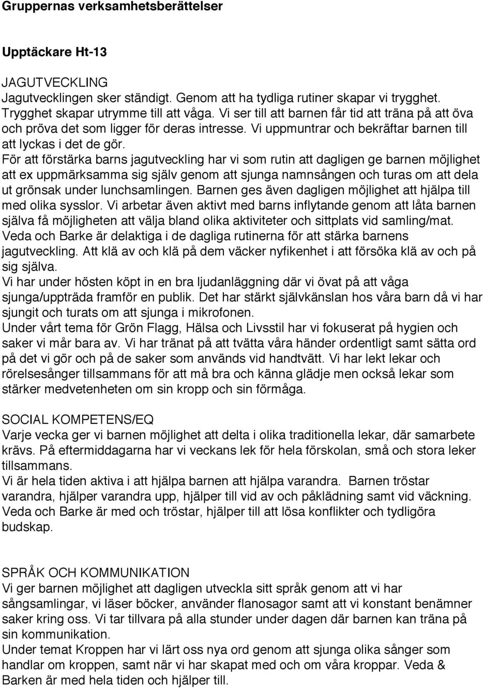 För att förstärka barns jagutveckling har vi som rutin att dagligen ge barnen möjlighet att ex uppmärksamma sig själv genom att sjunga namnsången och turas om att dela ut grönsak under lunchsamlingen.