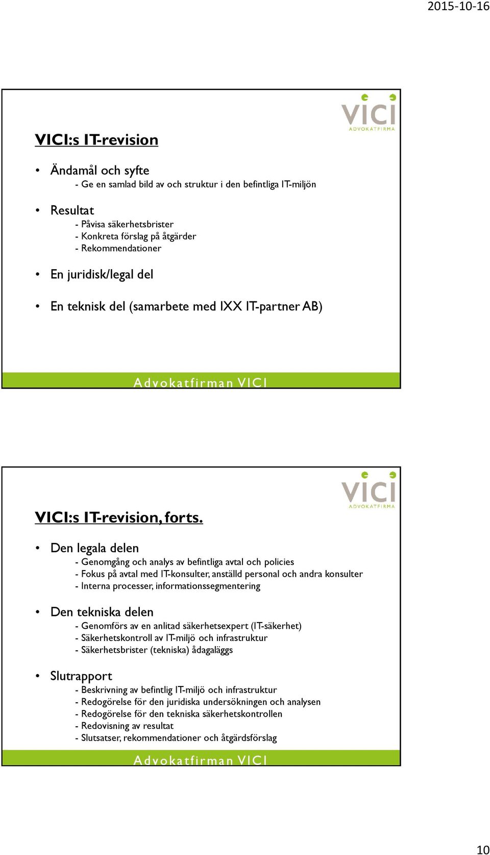 Den legala delen - Genomgång och analys av befintliga avtal och policies - Fokus på avtal med IT-konsulter, anställd personal och andra konsulter - Interna processer, informationssegmentering Den