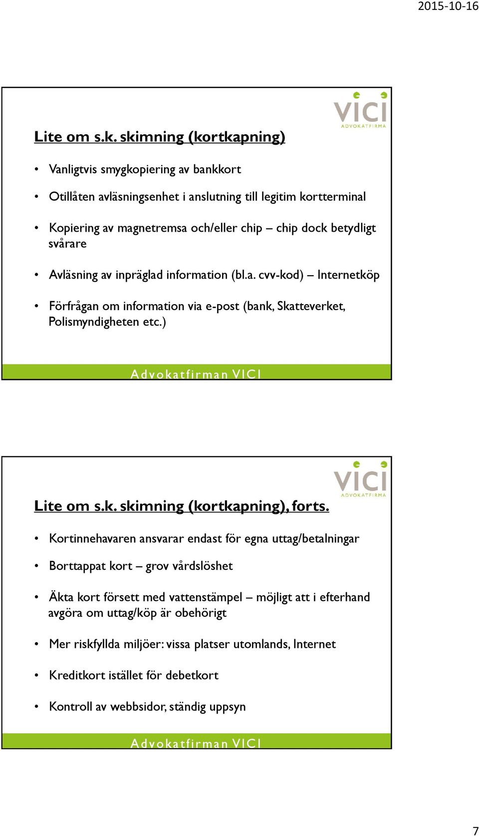 betydligt svårare Avläsning av inpräglad information (bl.a. cvv-kod) Internetköp Förfrågan om information via e-post (bank, Skatteverket, Polismyndigheten etc.