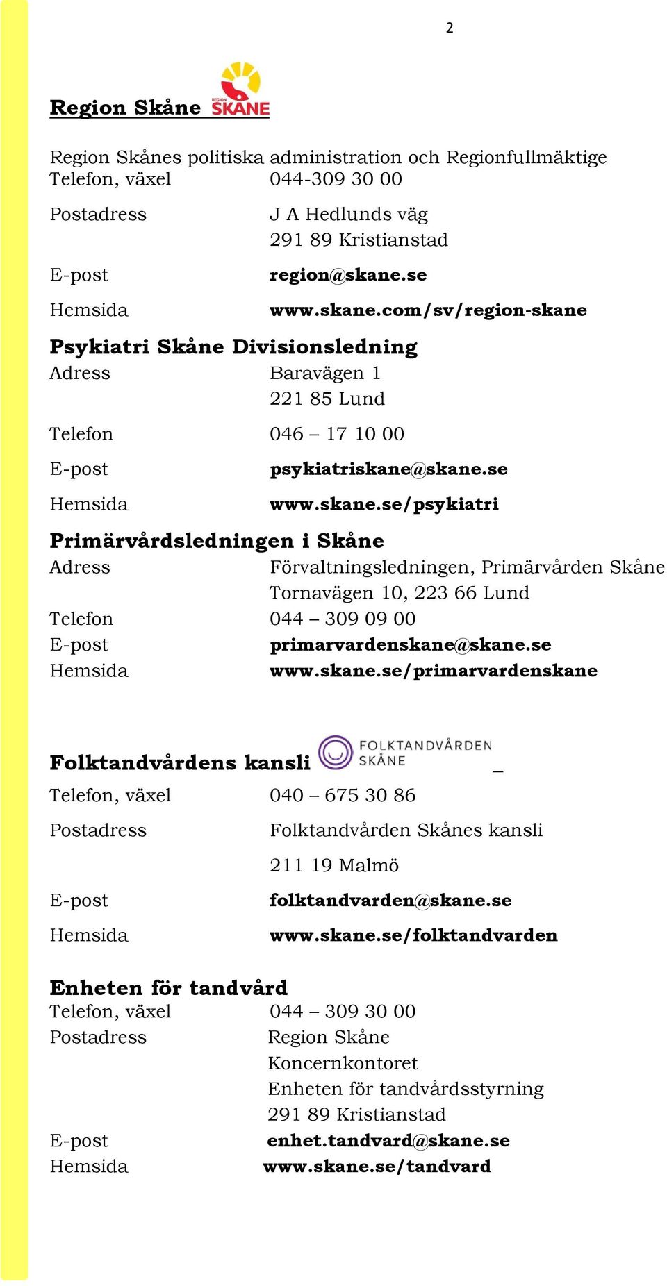 com/sv/region-skane E-post psykiatriskane@skane.se Hemsida www.skane.se/psykiatri Primärvårdsledningen i Skåne Adress Förvaltningsledningen, Primärvården Skåne Tornavägen 10, 223 66 Lund Telefon 044 309 09 00 E-post primarvardenskane@skane.