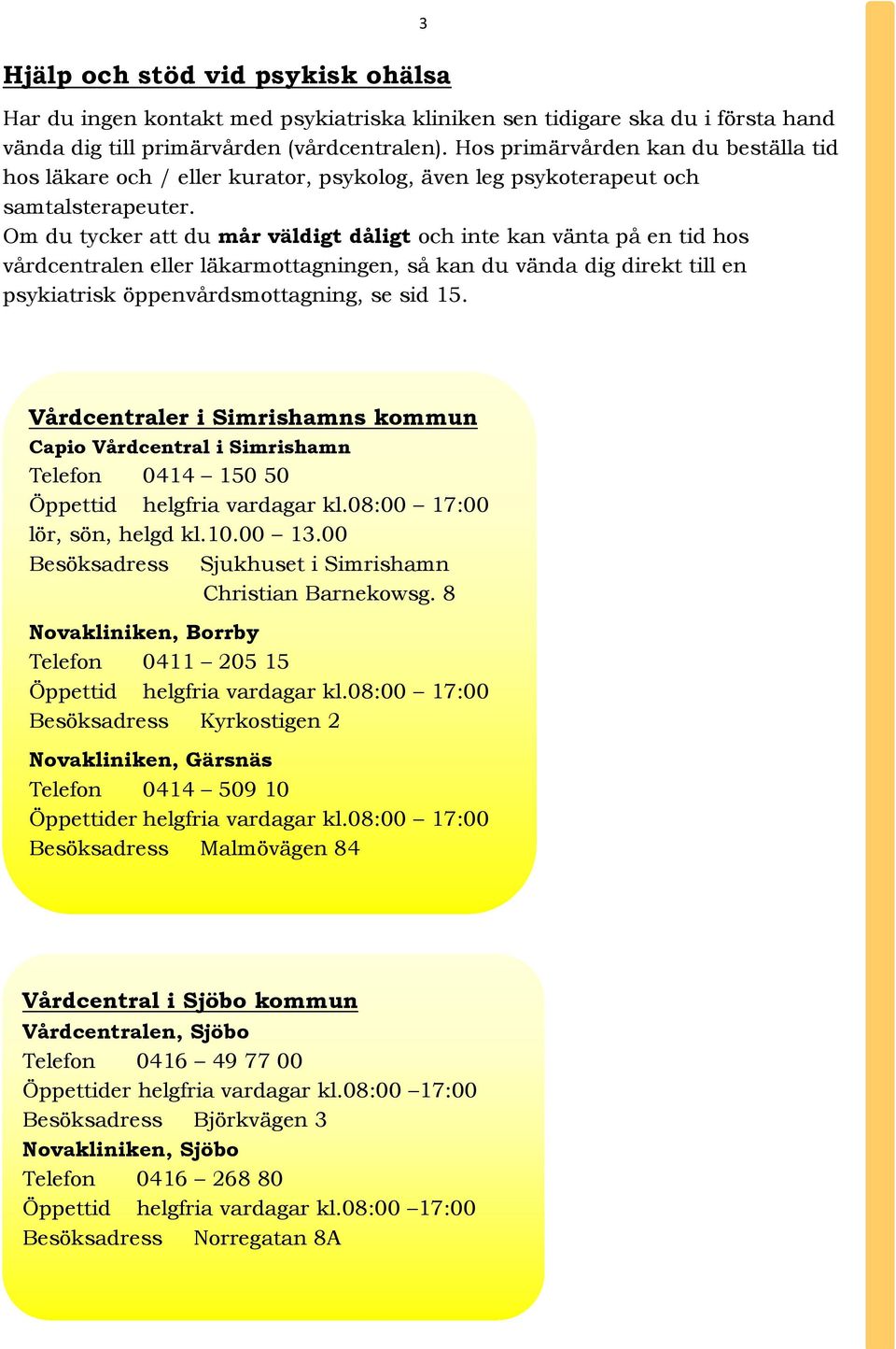 Om du tycker att du mår väldigt dåligt och inte kan vänta på en tid hos vårdcentralen eller läkarmottagningen, så kan du vända dig direkt till en psykiatrisk öppenvårdsmottagning, se sid 15.