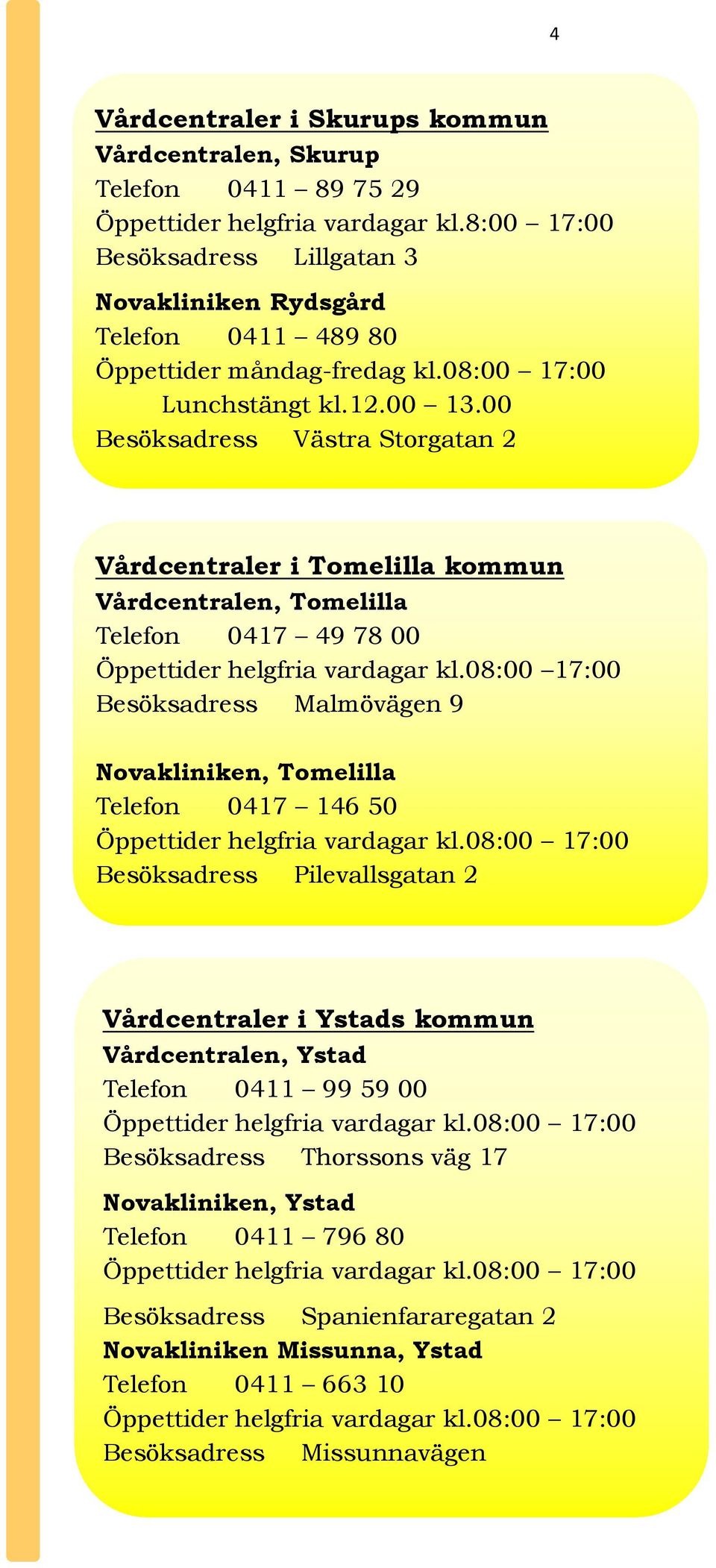 00 Besöksadress Västra Storgatan 2 Vårdcentraler i Tomelilla kommun Vårdcentralen, Tomelilla Telefon 0417 49 78 00 Öppettider helgfria vardagar kl.