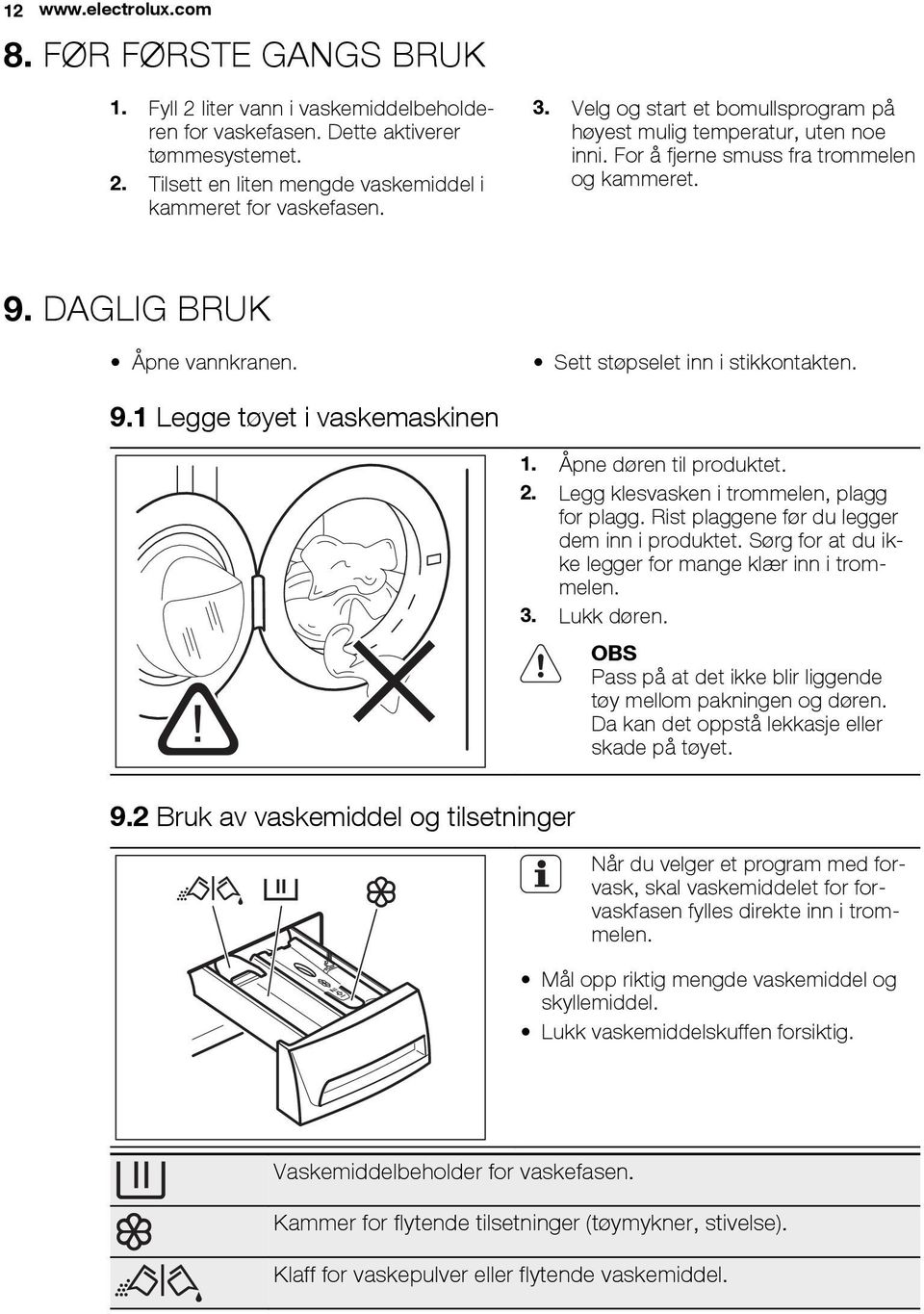 Åpne døren til produktet. 2. Legg klesvasken i trommelen, plagg for plagg. Rist plaggene før du legger dem inn i produktet. Sørg for at du ikke legger for mange klær inn i trommelen. 3. Lukk døren.