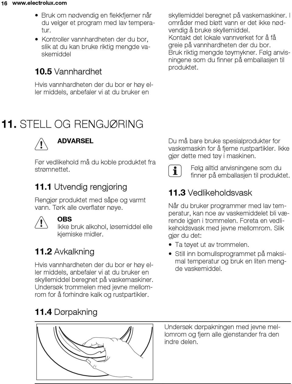 I områder med bløtt vann er det ikke nødvendig å bruke skyllemiddel. Kontakt det lokale vannverket for å få greie på vannhardheten der du bor. Bruk riktig mengde tøymykner.