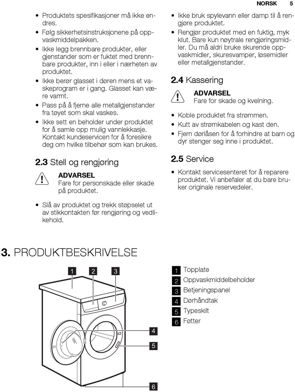 Glasset kan være varmt. Pass på å fjerne alle metallgjenstander fra tøyet som skal vaskes. Ikke sett en beholder under produktet for å samle opp mulig vannlekkasje.