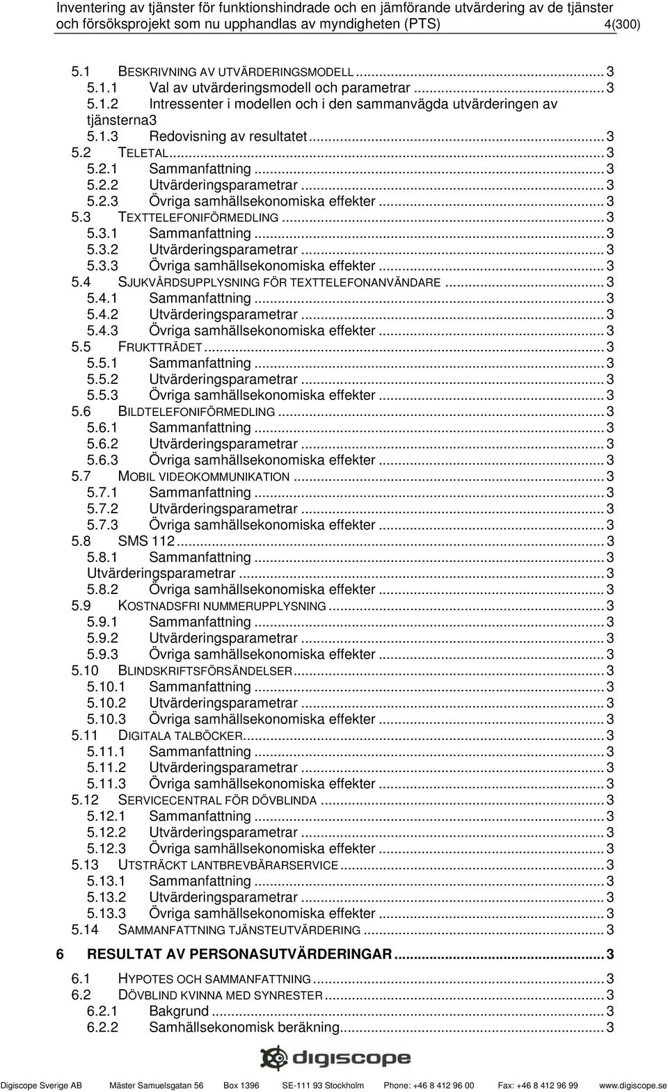 .. 3 5.4.1 Sammanfattning... 3 5.4.2 Utvärderingsparametrar... 3 5.4.3 Övriga samhällsekonomiska effekter... 3 5.5 FRUKTTRÄDET... 3 5.5.1 Sammanfattning... 3 5.5.2 Utvärderingsparametrar... 3 5.5.3 Övriga samhällsekonomiska effekter... 3 5.6 BILDTELEFONIFÖRMEDLING.