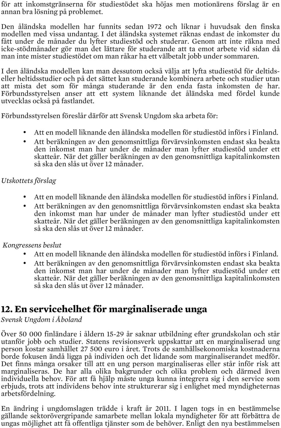 I det åländska systemet räknas endast de inkomster du fått under de månader du lyfter studiestöd och studerar.