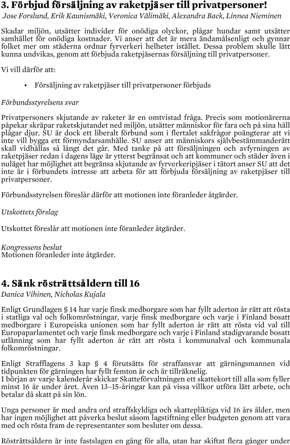 Vi anser att det är mera ändamålsenligt och gynnar folket mer om städerna ordnar fyrverkeri helheter istället.