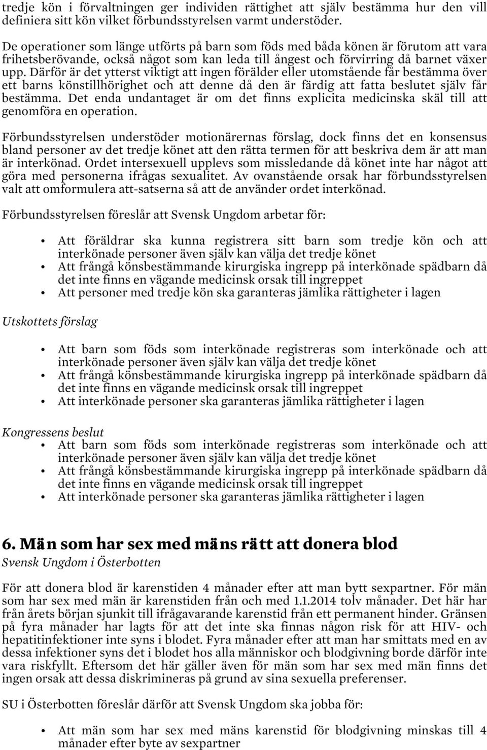 Därför är det ytterst viktigt att ingen förälder eller utomstående får bestämma över ett barns könstillhörighet och att denne då den är färdig att fatta beslutet själv får bestämma.