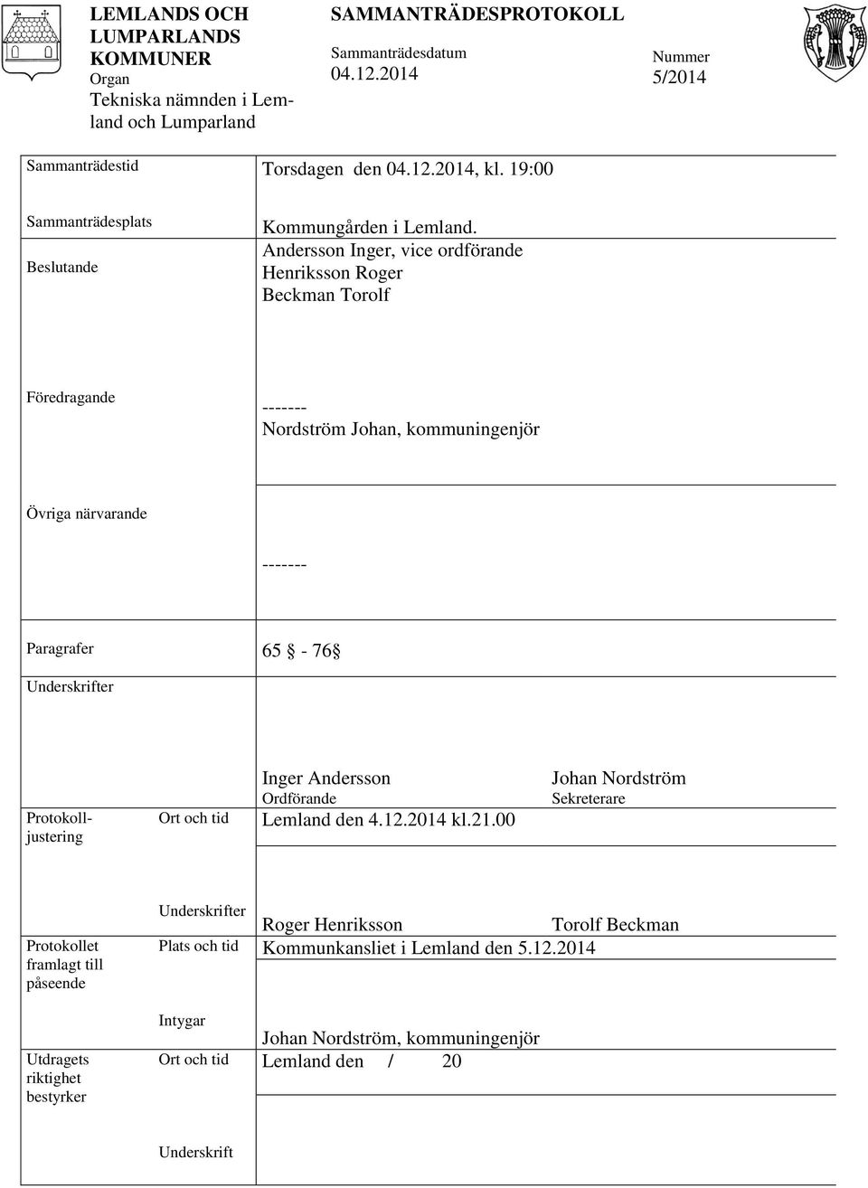 Andersson Inger, vice ordförande Henriksson Roger Beckman Torolf Föredragande ------- Nordström Johan, kommuningenjör Övriga närvarande ------- Paragrafer 65-76 Underskrifter