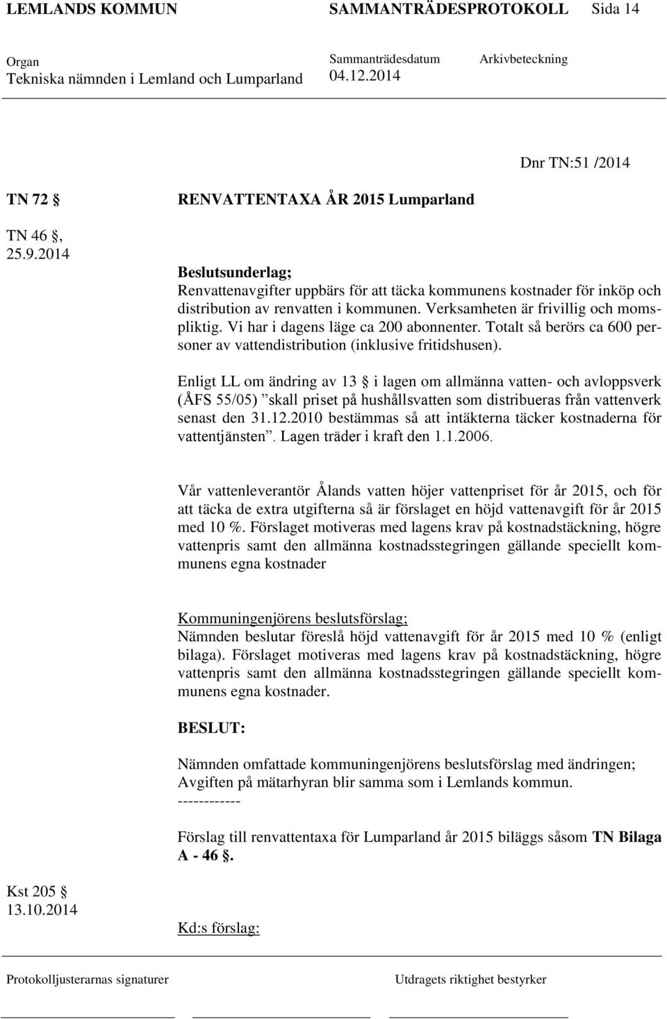 Vi har i dagens läge ca 200 abonnenter. Totalt så berörs ca 600 personer av vattendistribution (inklusive fritidshusen).