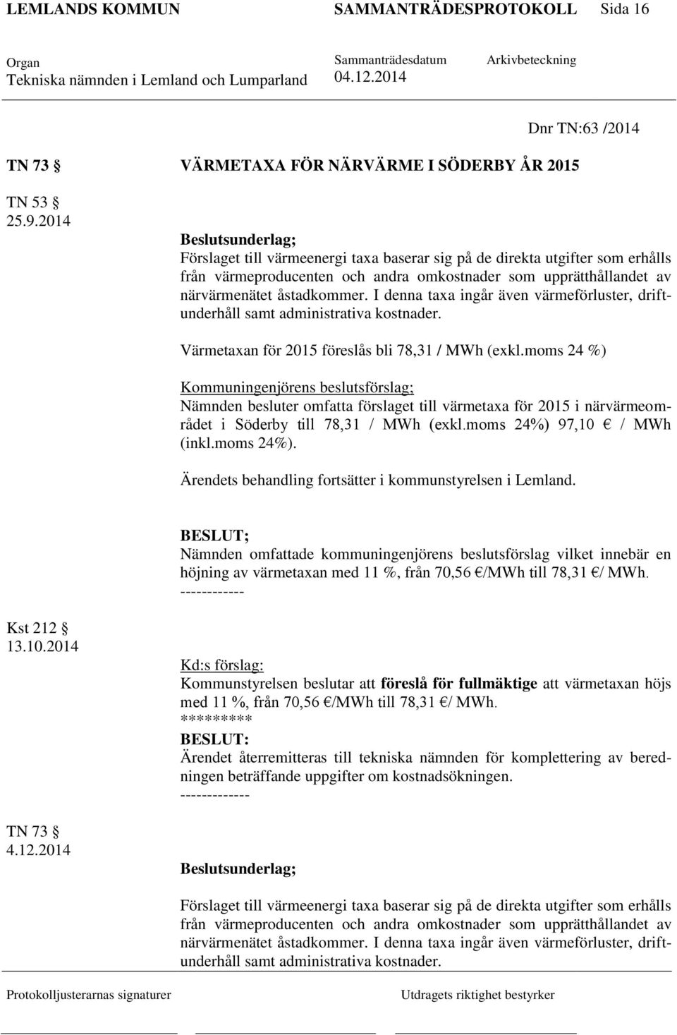 I denna taxa ingår även värmeförluster, driftunderhåll samt administrativa kostnader. Värmetaxan för 2015 föreslås bli 78,31 / MWh (exkl.